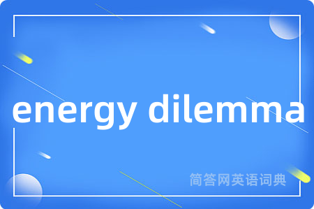 energy dilemma是什么意思,energy dilemma的中文翻译 energy dilemma