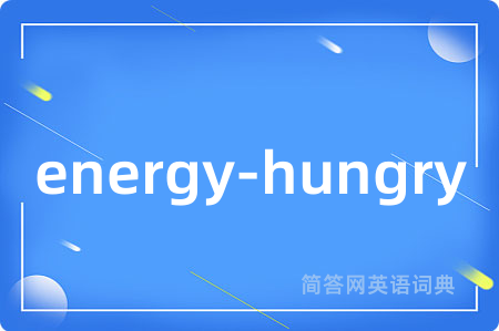 energy-hungry是什么意思,energy-hungry的中文翻译 energy-hungry