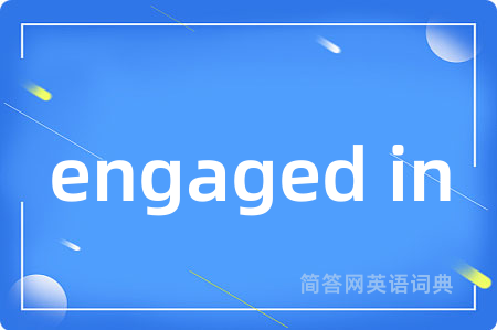 engaged in是什么意思,engaged in的中文翻译 engaged in