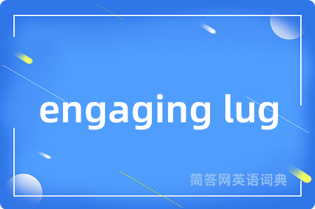 engaging lug是什么意思,engaging lug的中文翻译 engaging lug