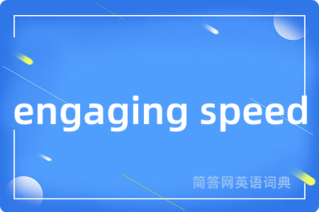 engaging speed是什么意思,engaging speed的中文翻译 engaging speed