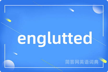 englutted是什么意思,englutted的中文翻译 englutted