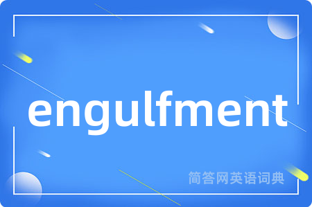 engulfment是什么意思,engulfment的中文翻译 engulfment