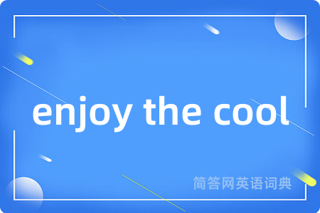 enjoy the cool是什么意思,enjoy the cool的中文翻译 enjoy the cool