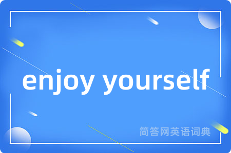 enjoy yourself是什么意思,enjoy yourself的中文翻译 enjoy yourself