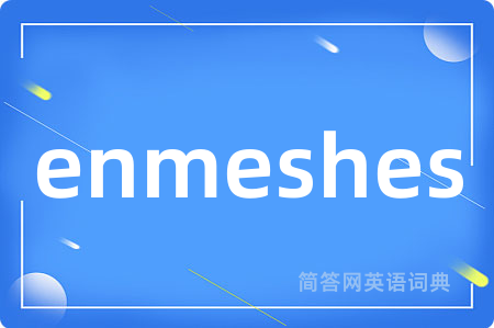 enmeshes是什么意思,enmeshes的中文翻译 enmeshes