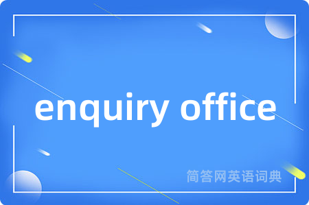 enquiry office是什么意思,enquiry office的中文翻译 enquiry office
