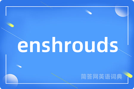 enshrouds是什么意思,enshrouds的中文翻译 enshrouds