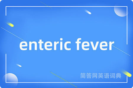 enteric fever是什么意思,enteric fever的中文翻译 enteric fever