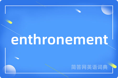 enthronement是什么意思,enthronement的中文翻译 enthronement
