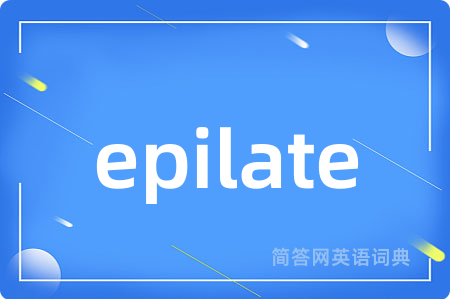 epilate是什么意思,epilate的中文翻译 epilate