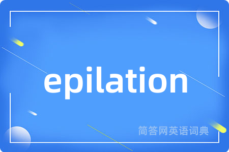 epilation是什么意思,epilation的中文翻译 epilation