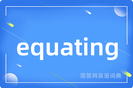 equating是什么意思,equating的中文翻译 equating