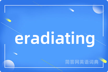 eradiating是什么意思,eradiating的中文翻译 eradiating