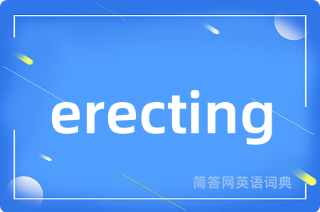 erecting是什么意思,erecting的中文翻译 erecting