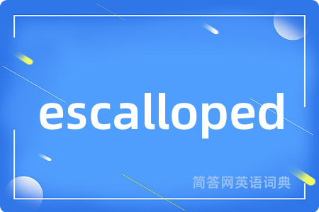 escalloped是什么意思,escalloped的中文翻译 escalloped
