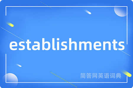 establishments是什么意思,establishments的中文翻译 establishments