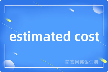 estimated cost是什么意思,estimated cost的中文翻译 estimated cost