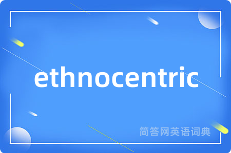 ethnocentric是什么意思,ethnocentric的中文翻译 ethnocentric