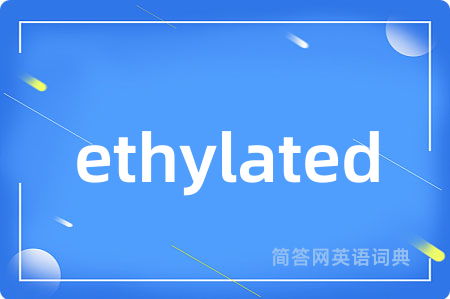ethylated是什么意思,ethylated的中文翻译 ethylated