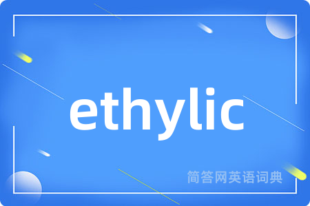 ethylic是什么意思,ethylic的中文翻译 ethylic