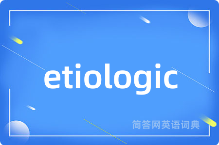 etiologic是什么意思,etiologic的中文翻译 etiologic