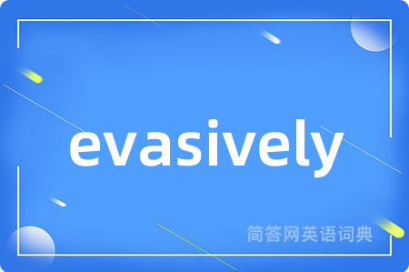 evasively