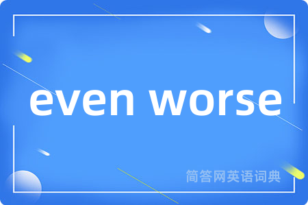 even worse
