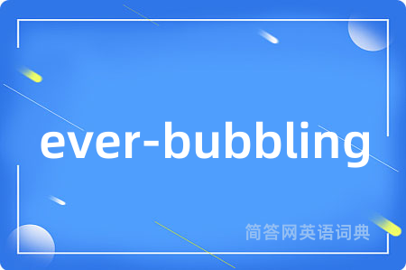 ever-bubbling是什么意思,ever-bubbling的中文翻译 ever-bubbling