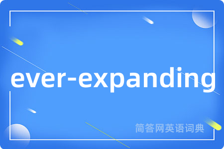 ever-expanding是什么意思,ever-expanding的中文翻译 ever-expanding