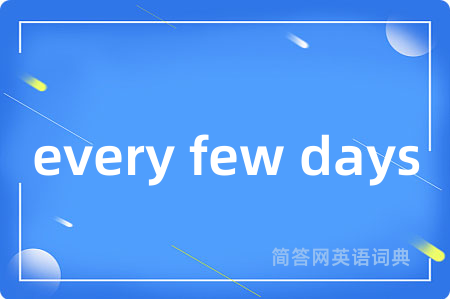 every few days