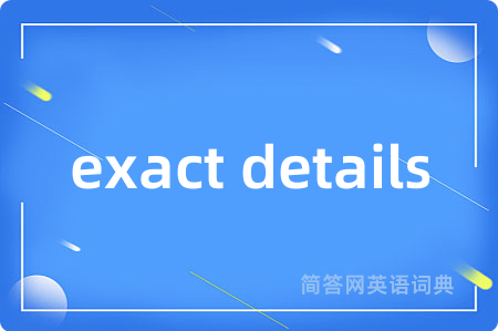 exact details是什么意思,exact details的中文翻译 exact details