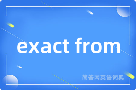 exact from是什么意思,exact from的中文翻译 exact from
