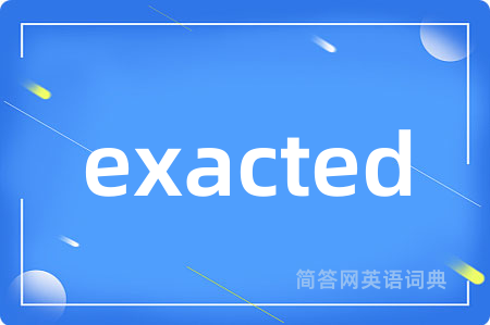 exacted