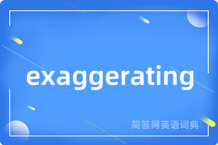 exaggerating