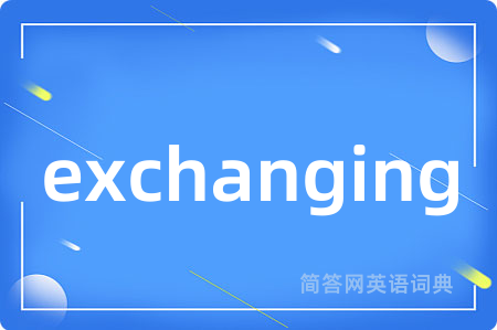 exchanging是什么意思,exchanging的中文翻译 exchanging