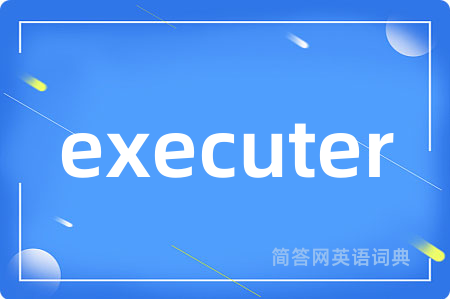 executer是什么意思,executer的中文翻译 executer