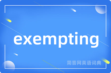exempting是什么意思,exempting的中文翻译 exempting