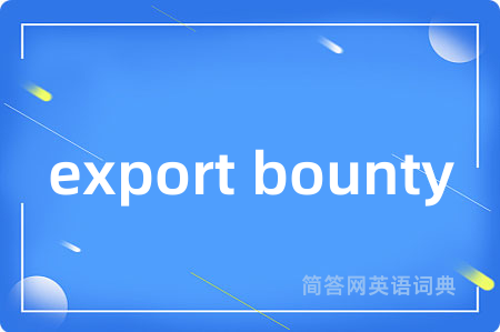 export bounty是什么意思,export bounty的中文翻译 export bounty