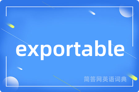 exportable是什么意思,exportable的中文翻译 exportable