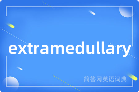 extramedullary是什么意思,extramedullary的中文翻译 extramedullary
