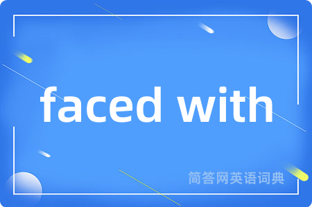 faced with是什么意思,faced with的中文翻译 faced with
