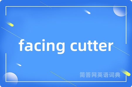facing cutter是什么意思,facing cutter的中文翻译 facing cutter