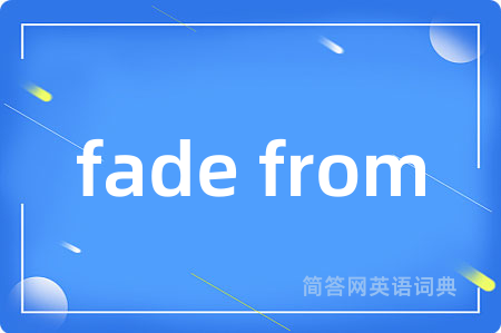 fade from是什么意思,fade from的中文翻译 fade from