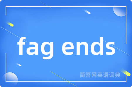 fag ends是什么意思,fag ends的中文翻译 fag ends
