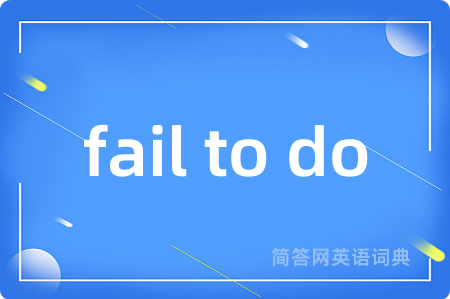 fail to do是什么意思,fail to do的中文翻译 fail to do