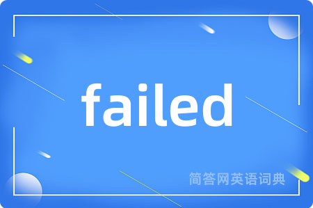 failed是什么意思,failed的中文翻译 failed