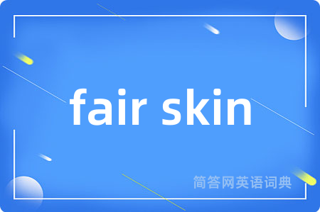 fair skin是什么意思,fair skin的中文翻译 fair skin