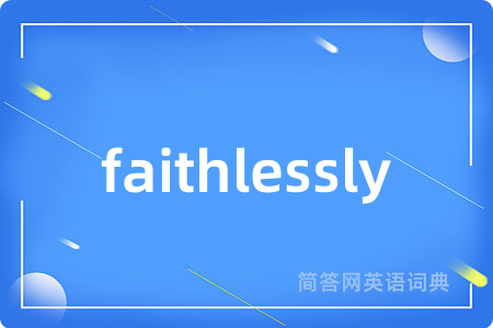 faithlessly是什么意思,faithlessly的中文翻译 faithlessly