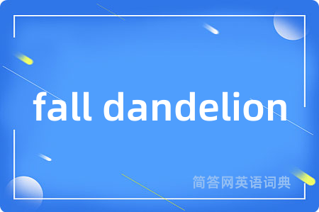 fall dandelion是什么意思,fall dandelion的中文翻译 fall dandelion